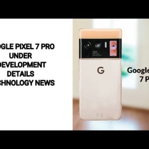 Google Pixel 7, Pixel 7 Pro Under Development | Technology | Latest news and update